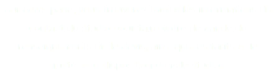 Sur cette page, vous trouverez toutes les informations de contact du studio pour faire votre demande de renseignements et de devis, ainsi que les tarifs et le matériel à disposition dans le studio.