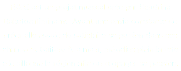 RAKI est un projet musical créé par Sandrina Rakotozafiminahy. Ayant une envie constante de créer elle essaie de satisfaire sa pulsion dans ses chansons. Guitare à la main, mélodies plein la tête elle sillonne la région afin de propager sa passion.